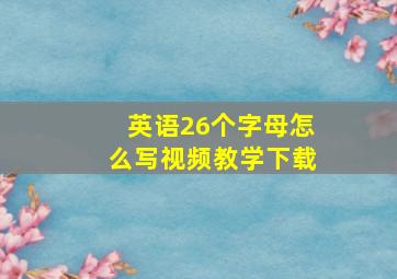 英语26个字母怎么写视频教学下载