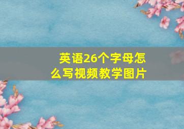 英语26个字母怎么写视频教学图片