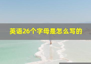 英语26个字母是怎么写的