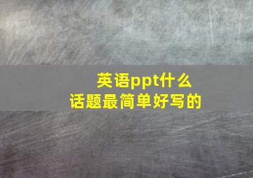 英语ppt什么话题最简单好写的