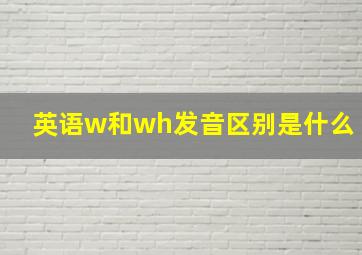 英语w和wh发音区别是什么