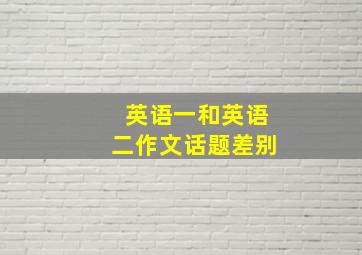 英语一和英语二作文话题差别