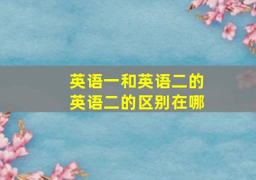 英语一和英语二的英语二的区别在哪