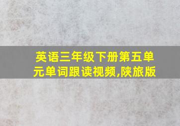 英语三年级下册第五单元单词跟读视频,陕旅版