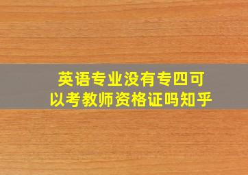 英语专业没有专四可以考教师资格证吗知乎