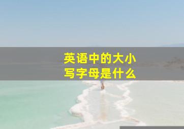 英语中的大小写字母是什么