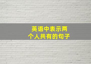 英语中表示两个人共有的句子