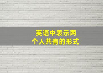 英语中表示两个人共有的形式