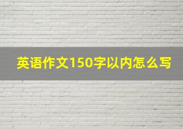 英语作文150字以内怎么写