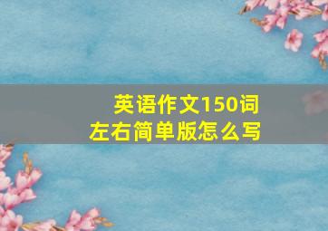 英语作文150词左右简单版怎么写