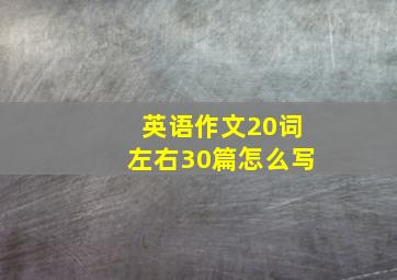 英语作文20词左右30篇怎么写