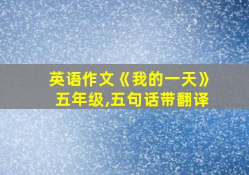 英语作文《我的一天》五年级,五句话带翻译