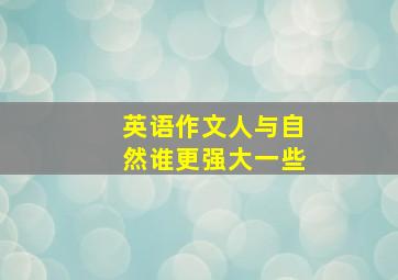 英语作文人与自然谁更强大一些