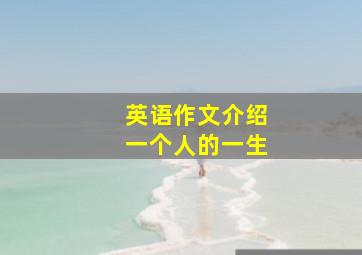 英语作文介绍一个人的一生