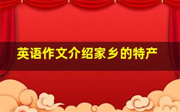 英语作文介绍家乡的特产