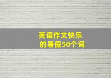 英语作文快乐的暑假50个词