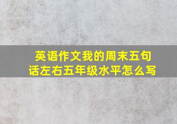 英语作文我的周末五句话左右五年级水平怎么写