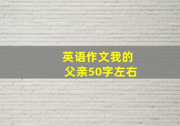 英语作文我的父亲50字左右