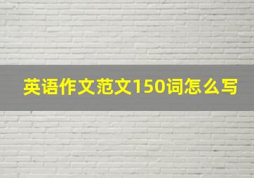 英语作文范文150词怎么写