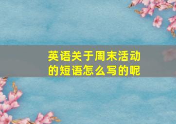 英语关于周末活动的短语怎么写的呢