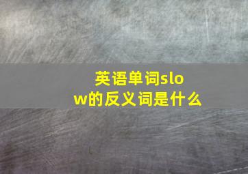 英语单词slow的反义词是什么