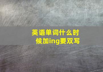 英语单词什么时候加ing要双写