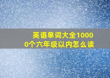 英语单词大全10000个六年级以内怎么读