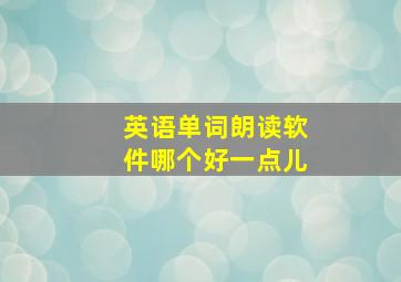 英语单词朗读软件哪个好一点儿