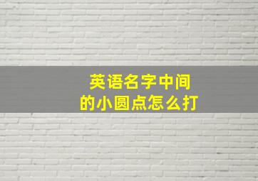 英语名字中间的小圆点怎么打