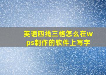 英语四线三格怎么在wps制作的软件上写字