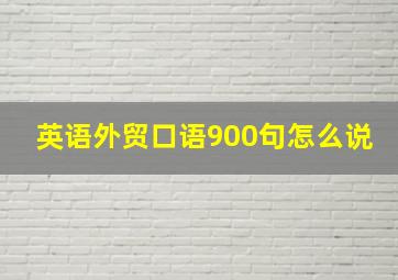 英语外贸口语900句怎么说