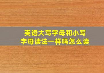 英语大写字母和小写字母读法一样吗怎么读