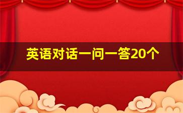 英语对话一问一答20个