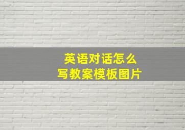 英语对话怎么写教案模板图片