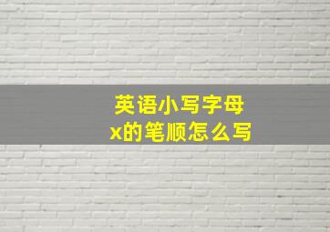 英语小写字母x的笔顺怎么写