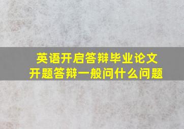 英语开启答辩毕业论文开题答辩一般问什么问题