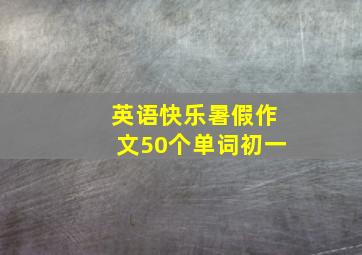 英语快乐暑假作文50个单词初一