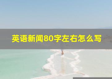 英语新闻80字左右怎么写