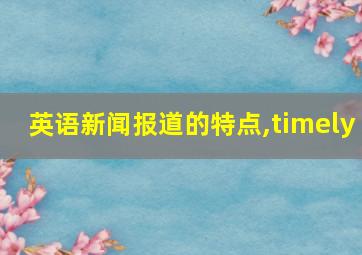 英语新闻报道的特点,timely