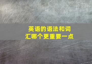 英语的语法和词汇哪个更重要一点