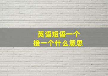 英语短语一个接一个什么意思