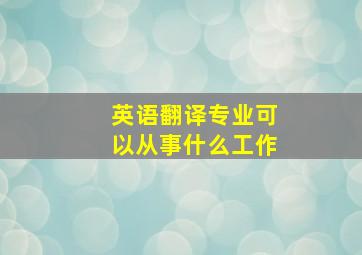 英语翻译专业可以从事什么工作