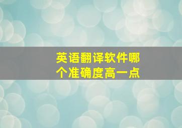 英语翻译软件哪个准确度高一点