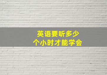 英语要听多少个小时才能学会