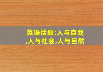 英语话题:人与自我,人与社会,人与自然