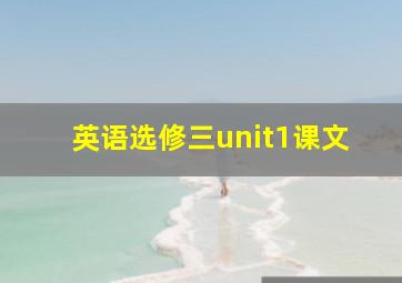 英语选修三unit1课文