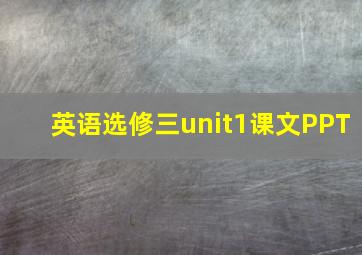 英语选修三unit1课文PPT