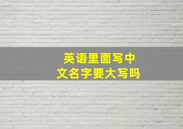 英语里面写中文名字要大写吗