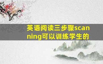 英语阅读三步骤scanning可以训练学生的