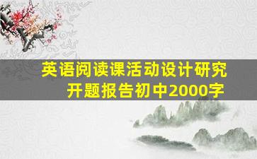 英语阅读课活动设计研究开题报告初中2000字